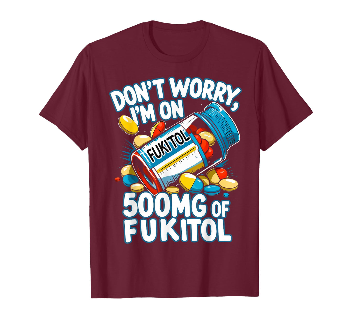 Don't Worry I'm on 500mg of Fukitol Funny Adult Sarcastic T-Shirt