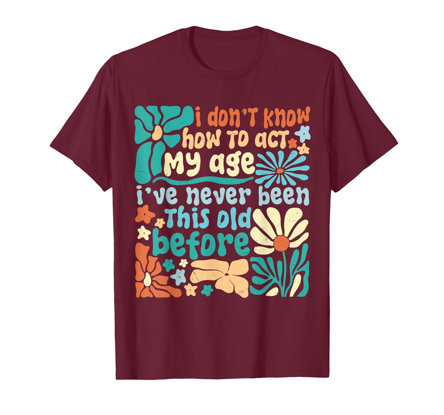 I Don’t Know How To Act My Age I've Never Been This Old Boho T-Shirt