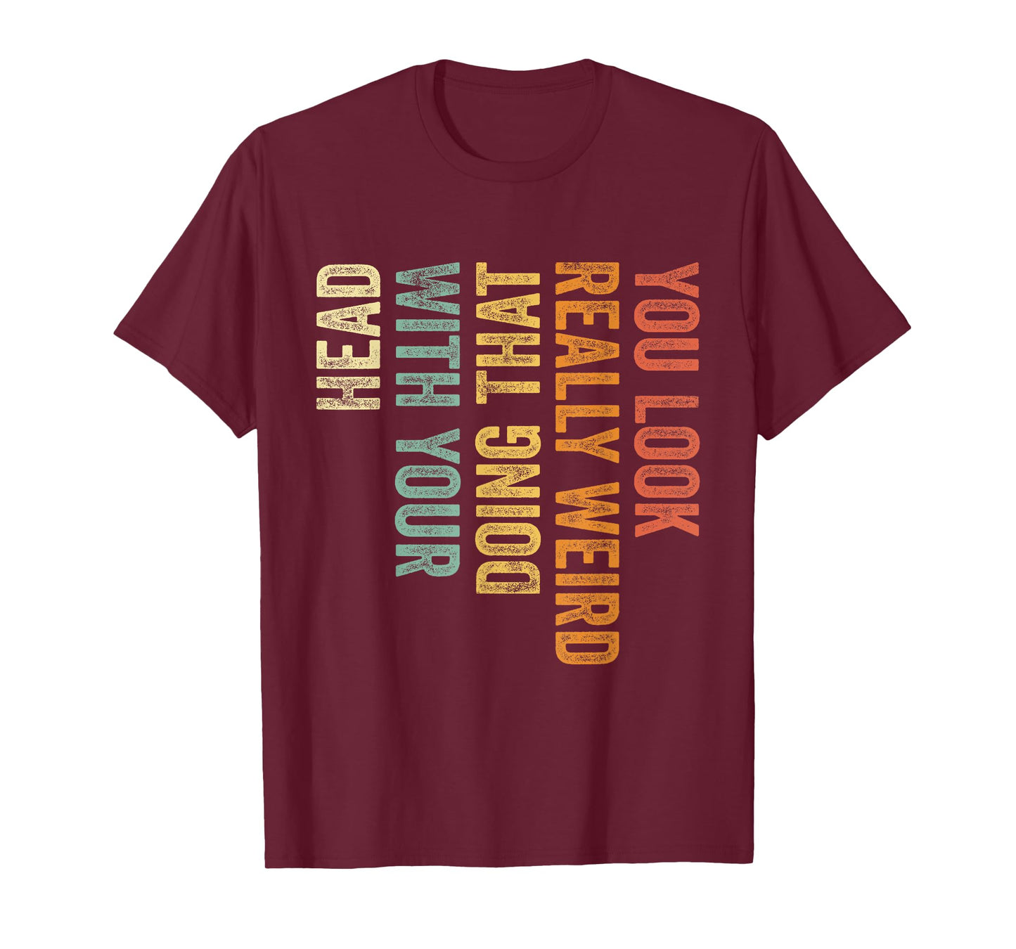 You Look Really Weird Doing That with Your Head Funny T-Shirt