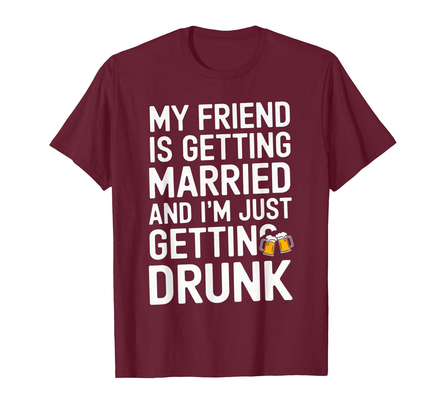 My Friend Is Getting Married And I'm Just Getting Drunk Beer T-Shirt