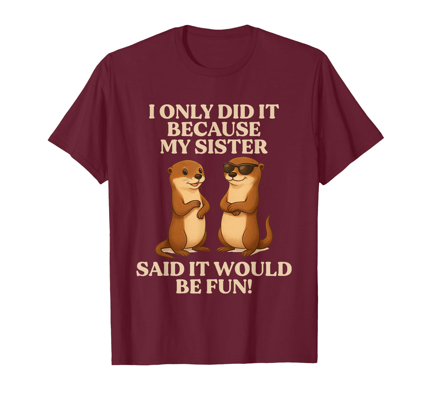 I Only Did It Because My Sister Said It Would Be Fun Otter T-Shirt