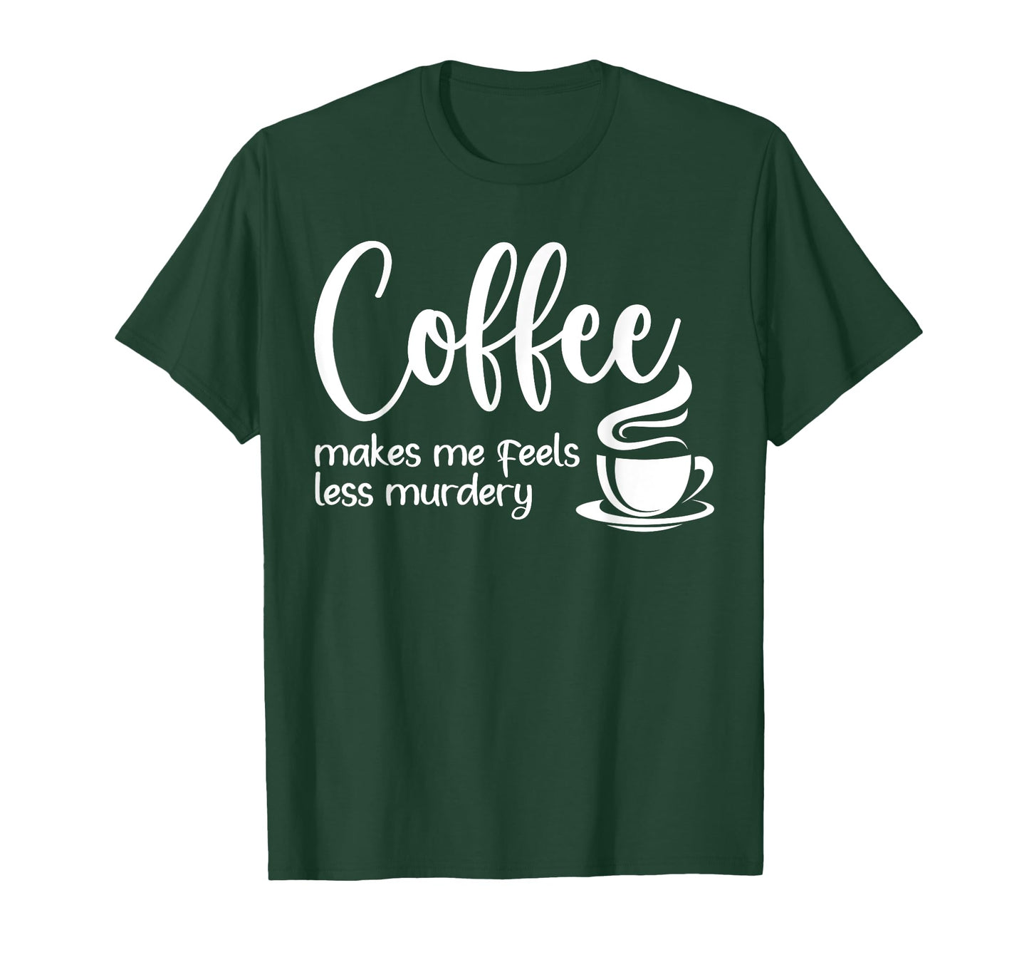 Coffee Makes Me Feel Less Murdery Funny Sarcastic Caffeine T-Shirt