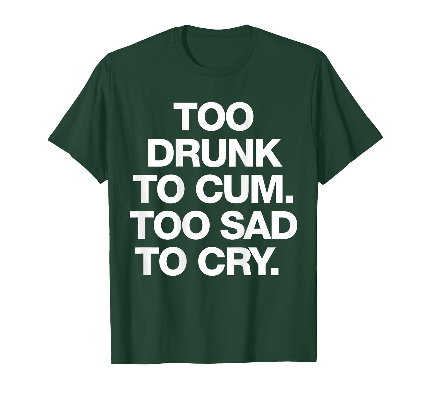 Too Drunk To Cum Too Sad To Cry Funny Saying (back) T-Shirt