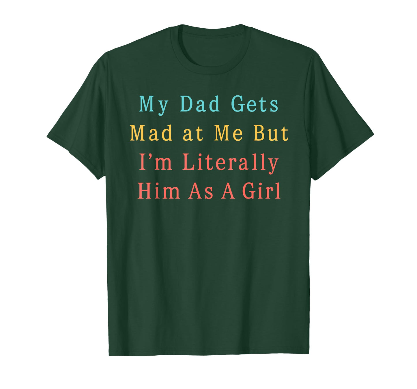 My Dad Gets Mad at Me, But I'm Literally Him As a Girl Funny T-Shirt