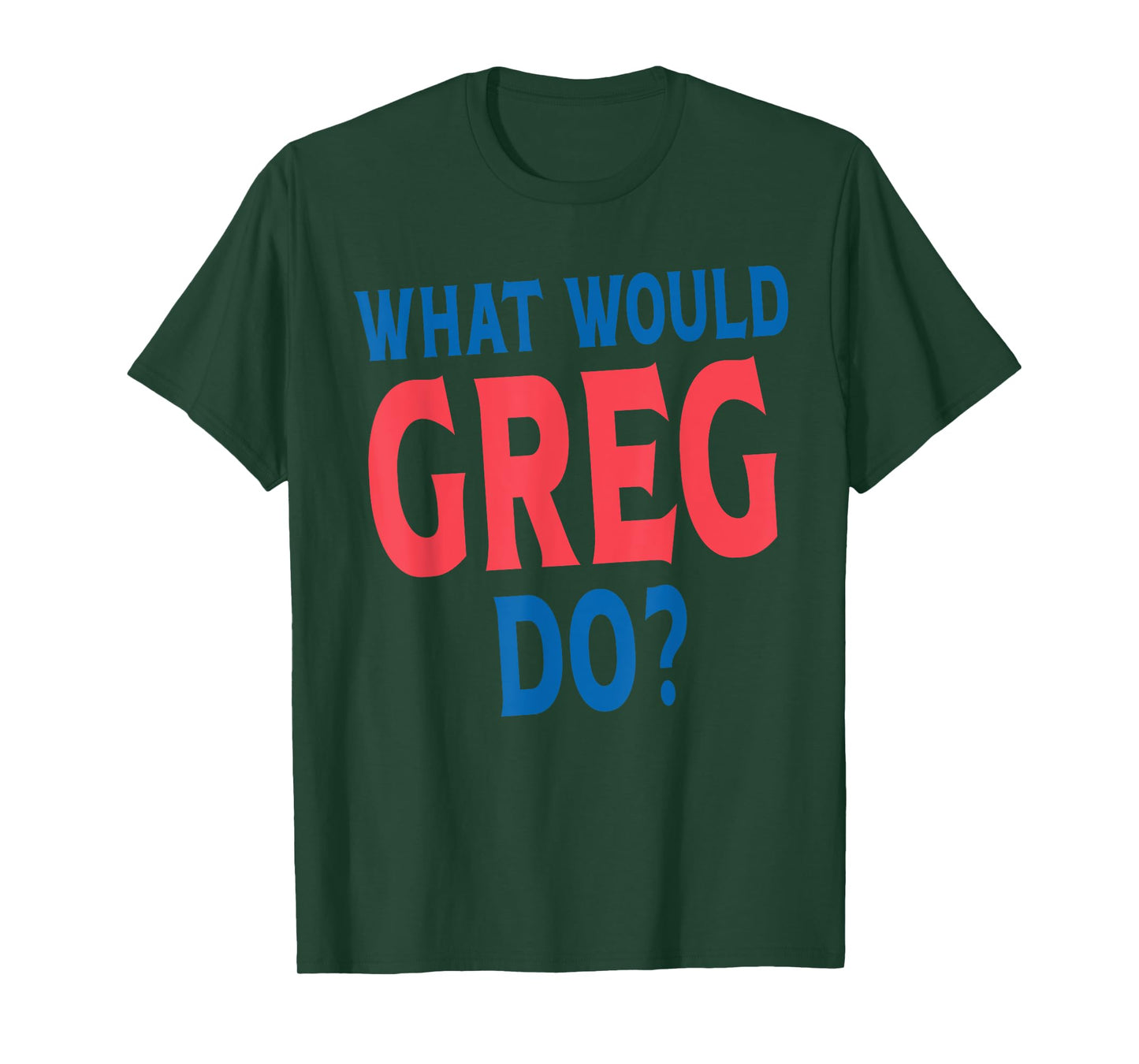 What Would Greg Do Personal Name First Name Funny Greg T-Shirt