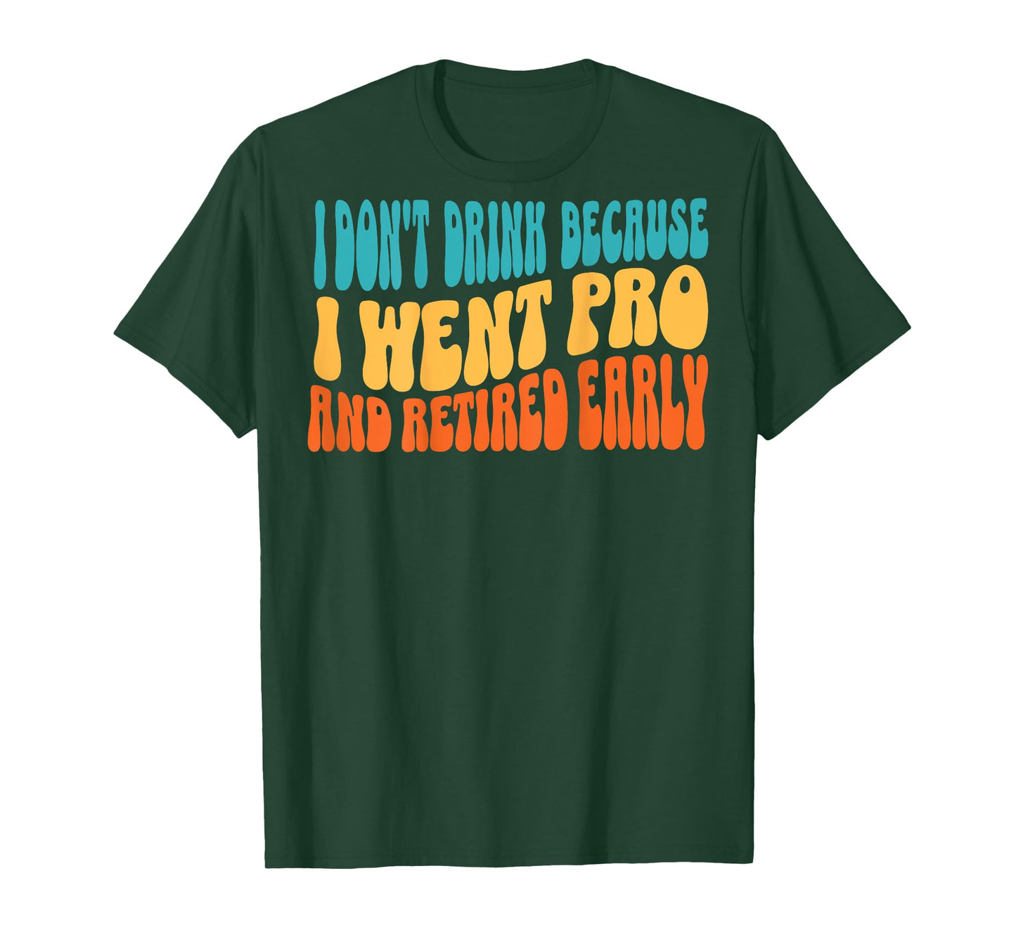 I Don't Drink Because I Went Pro And Retired Early (on back) T-Shirt