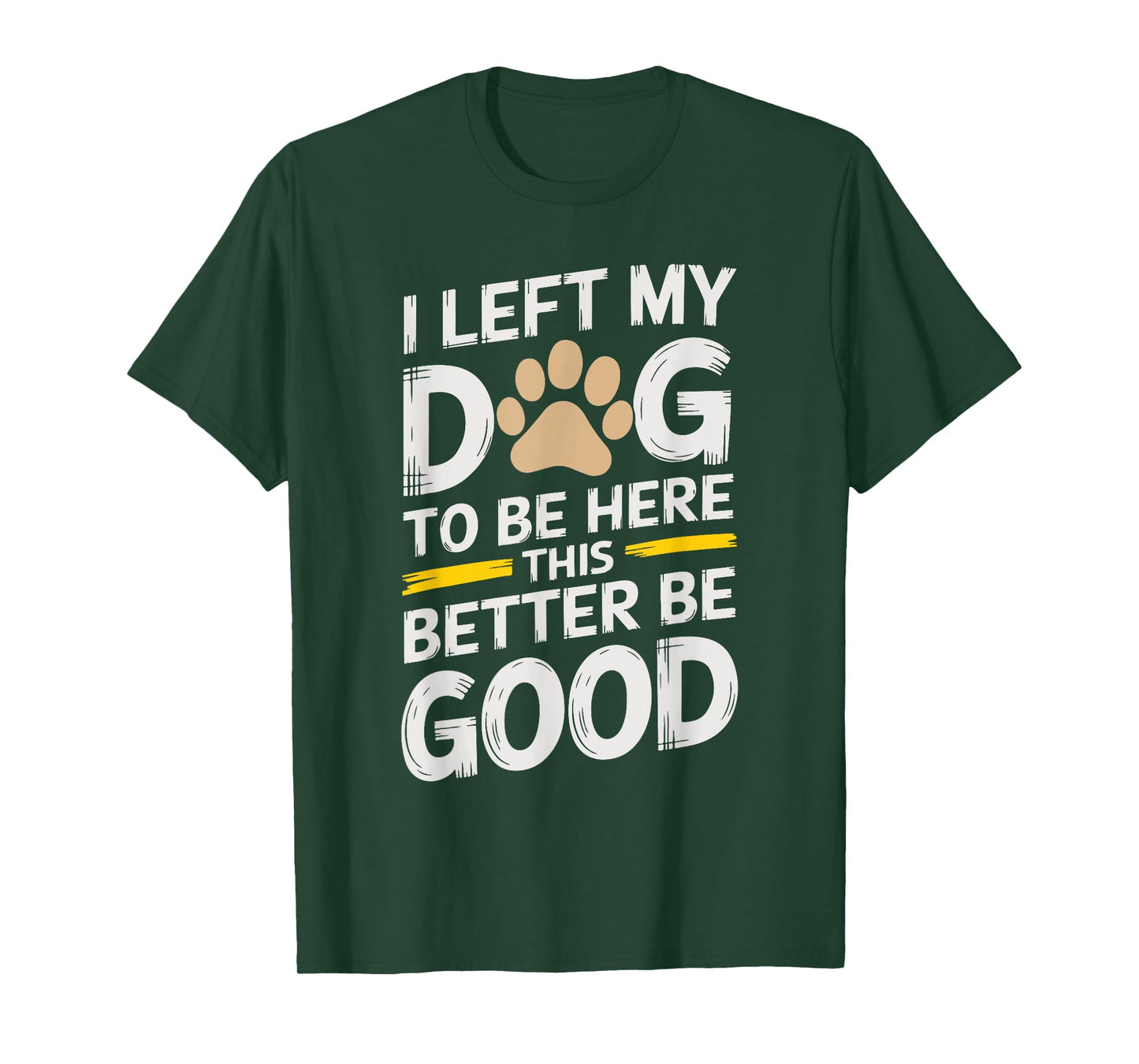 I Left My Dog To Be Here This Better Be Good for dog owners Men Women Kids T-Shirt