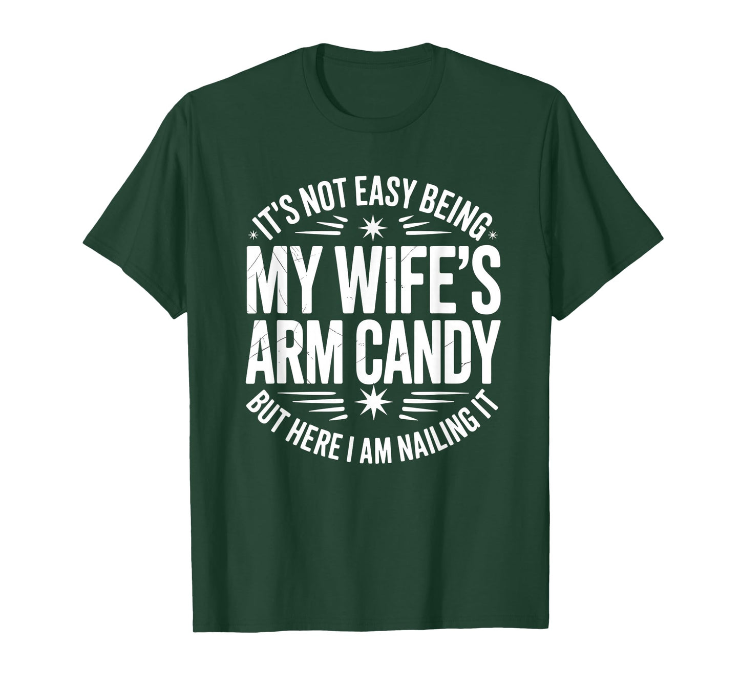 It’s Not Easy Being My Wife’s Arm Candy I Am Nailing it T-Shirt