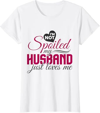 I'm not Spoiled my Husband Just Loves Me - Wife Husband T-Shirt