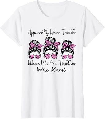 Apparently We're Trouble When We are Together Who Knew Funny T-Shirt