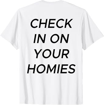 Check In On Your Homies Funny Quote (ON BACK) T-Shirt