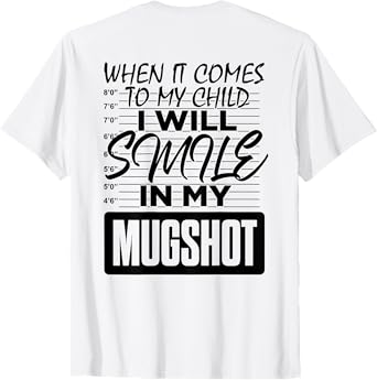 (Back) When It Comes to My Child I Will Smile in My Mugshot T-Shirt