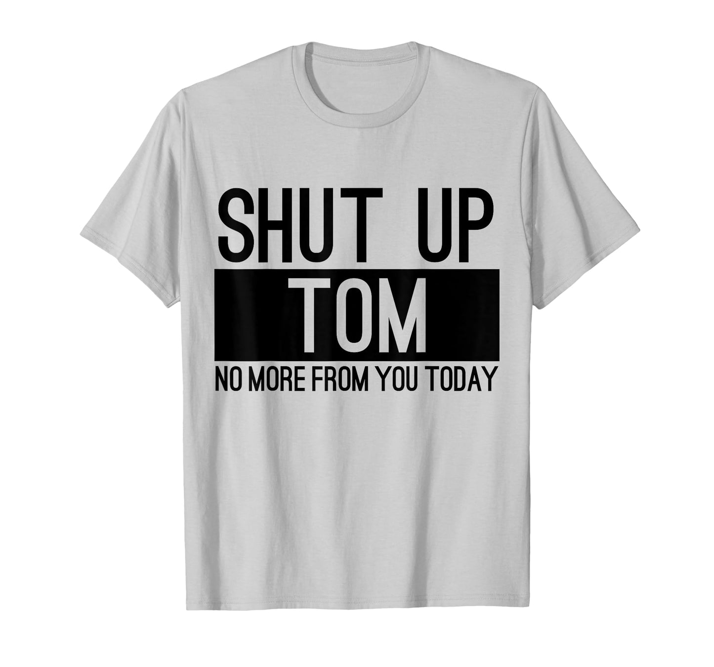 Shut Up Tom No More From You Today Funny T-Shirt