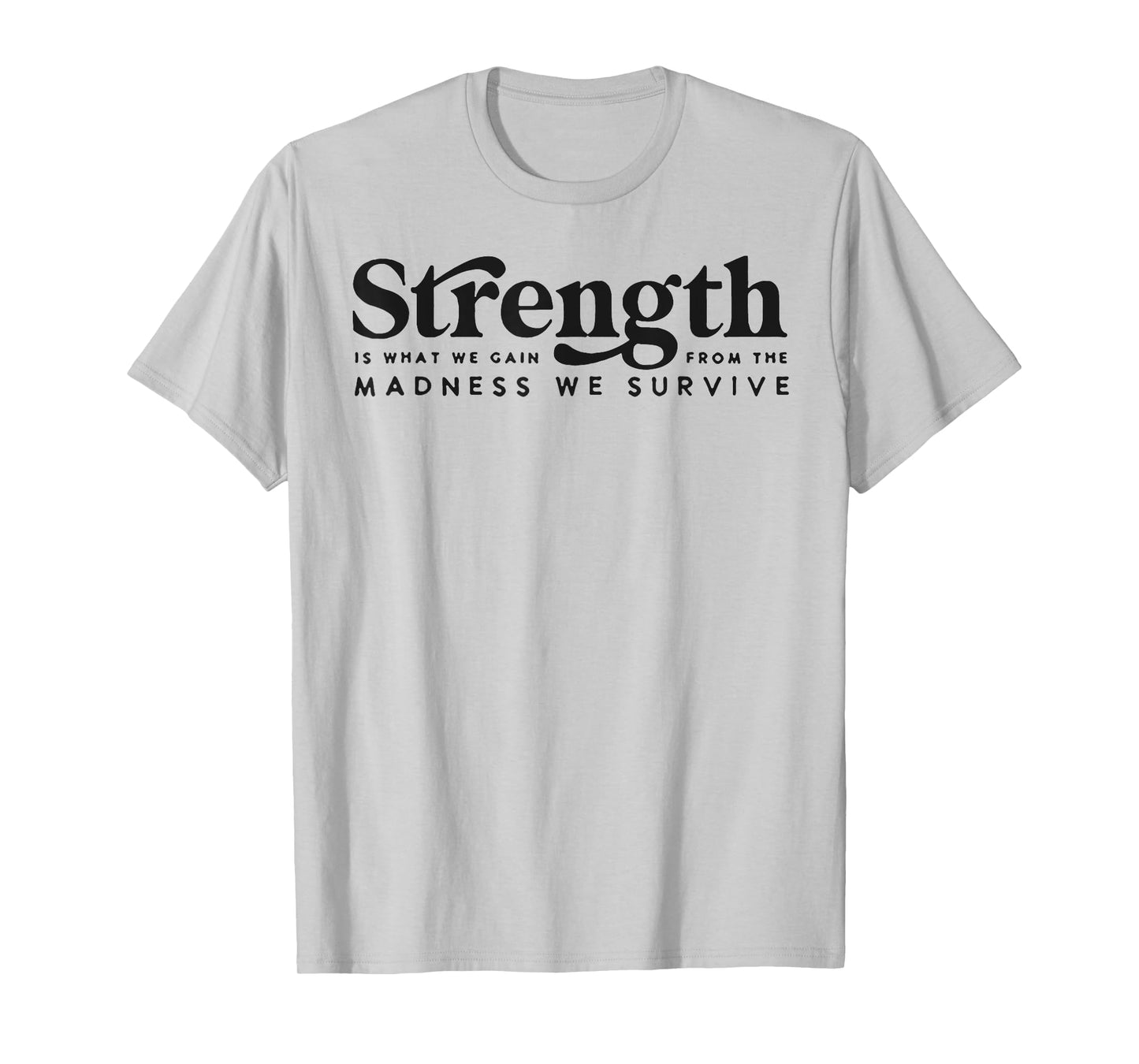 Strength Is What We Gain From The Madness We Survive T-Shirt