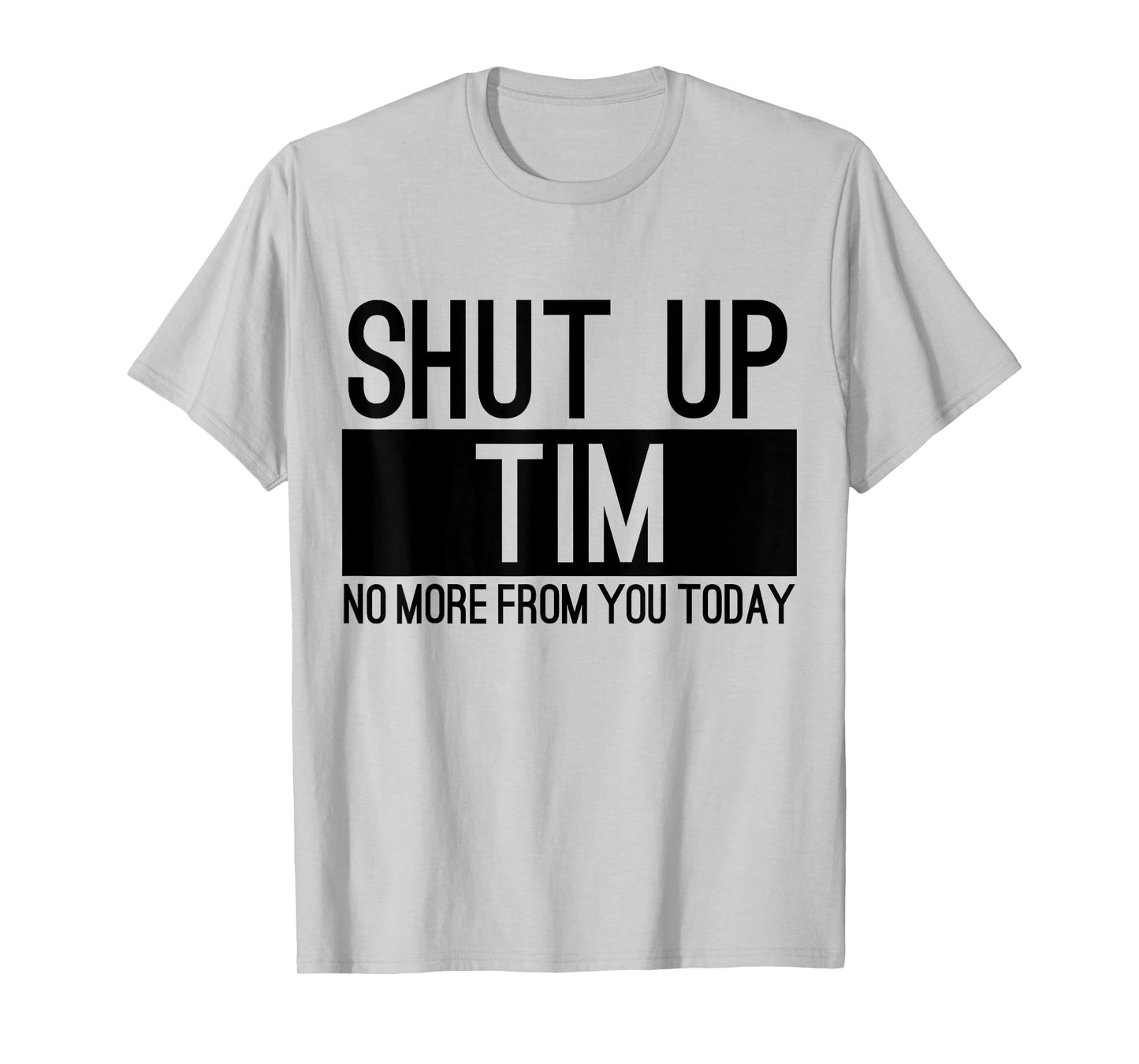 Shut Up Tim No More From You Today Funny T-Shirt