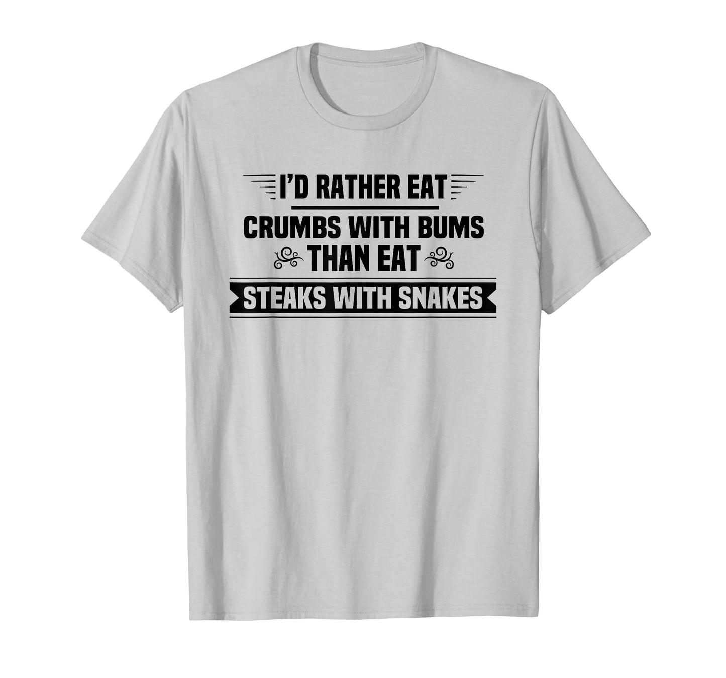 I'd Rather Eat Crumbs With Bums Than Eat Steaks With Snakes T-Shirt