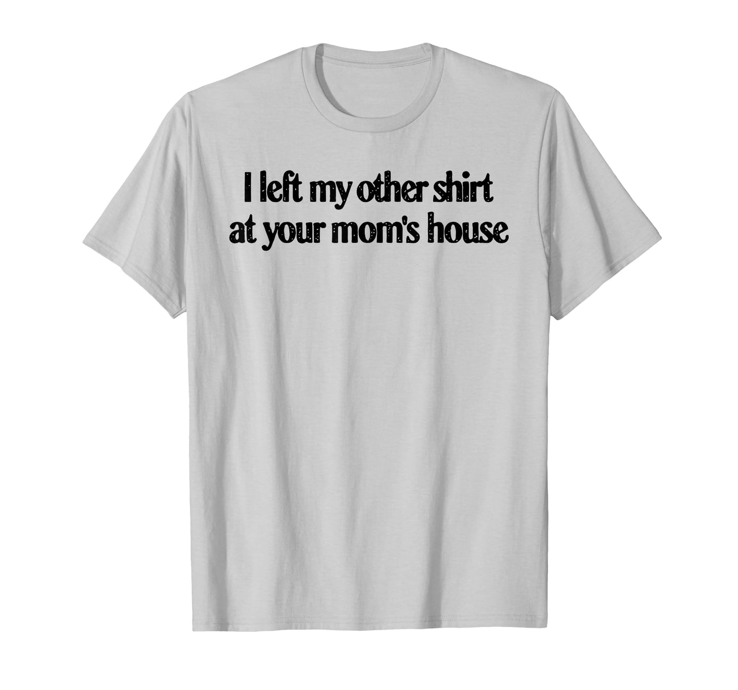 I Left My Other Shirt At Your Mom's House Funny Quote T-Shirt