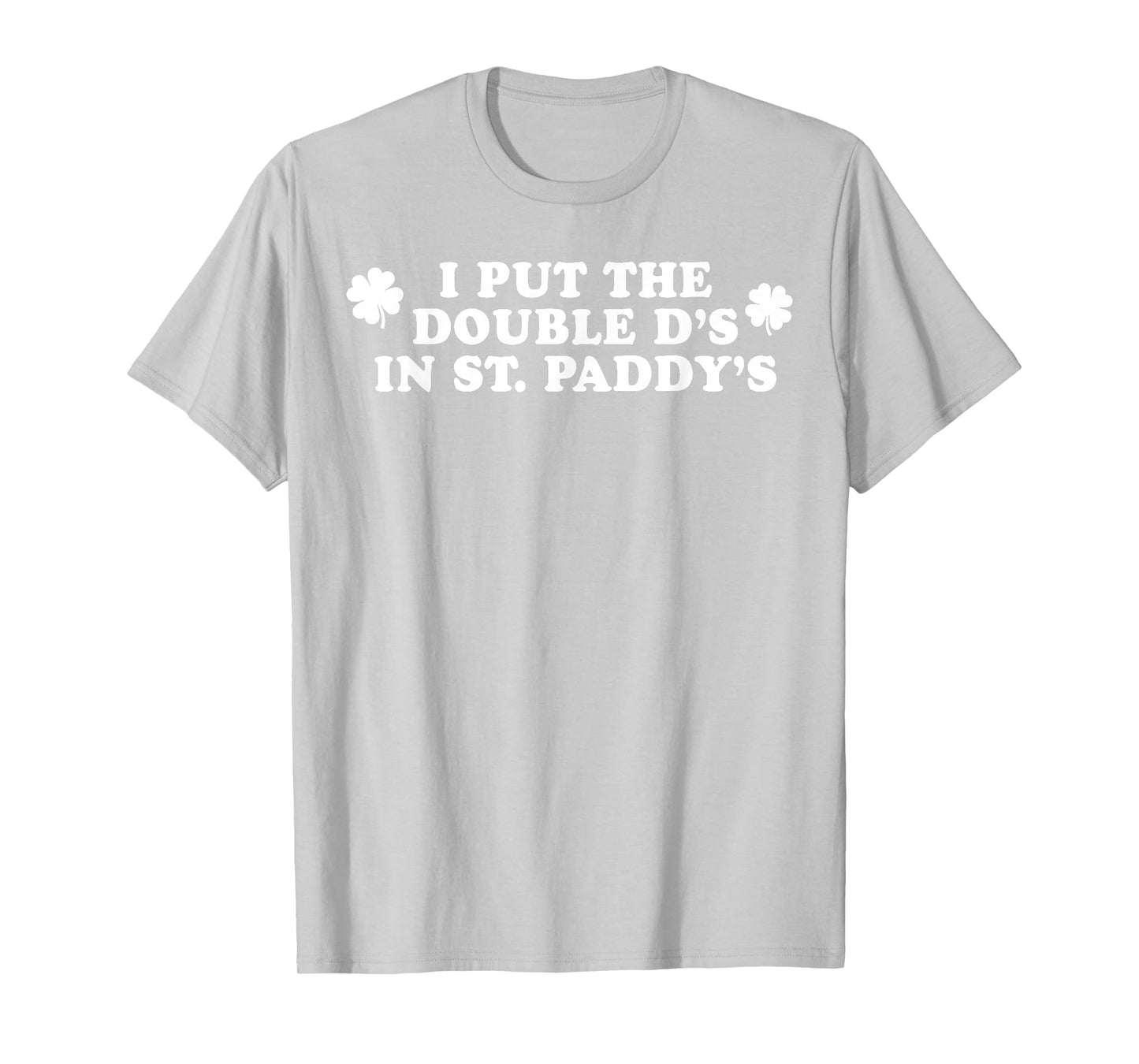 I Put The Double D's In St Paddy's Day Funny St Patricks Day T-Shirt