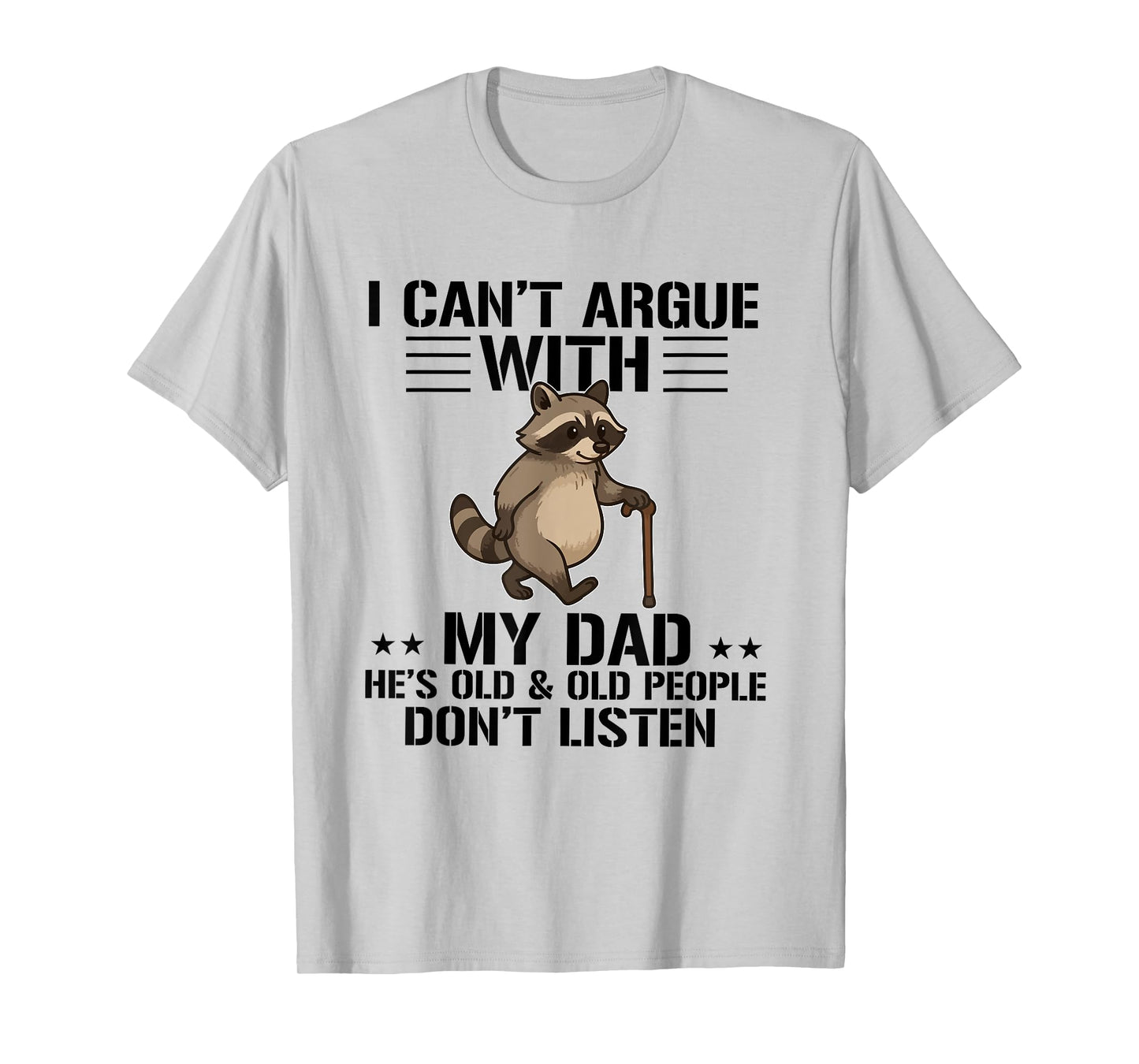 I Can't Argue With My Dad He's Old And Old People Don't T-Shirt