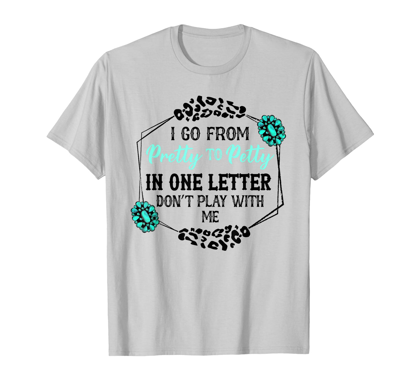 I Go From Pretty To Petty In One Letter Don't Play With Me T-Shirt