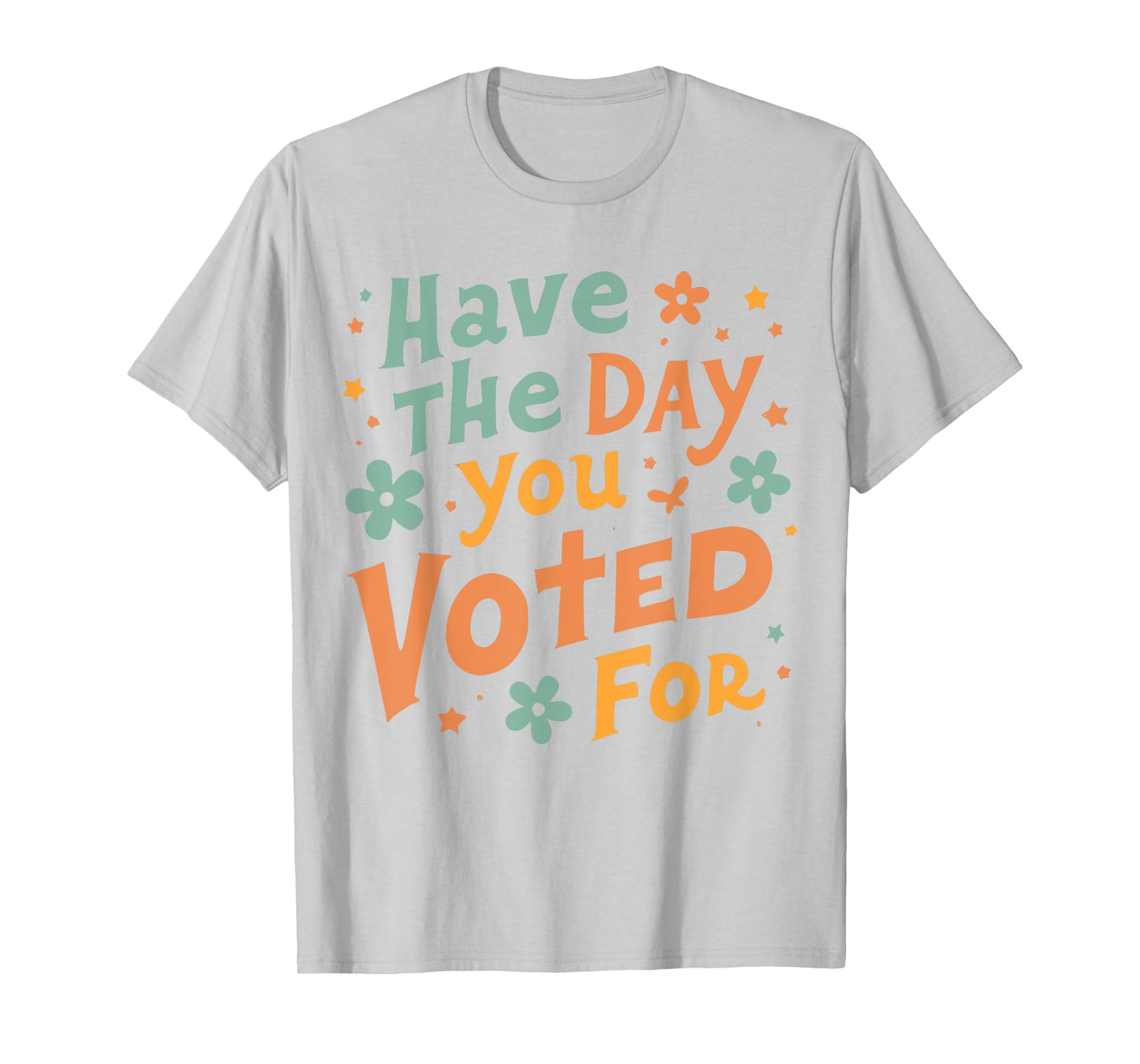 Have The-Day You Voted For, Funny Political, Political Quote T-Shirt
