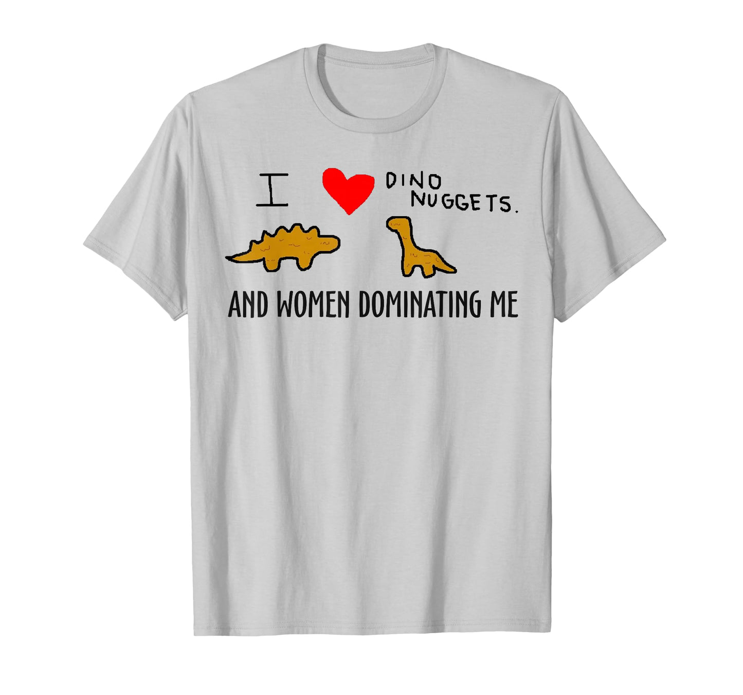 I Love Dino Nuggets and Women Dominating Me T-Shirt