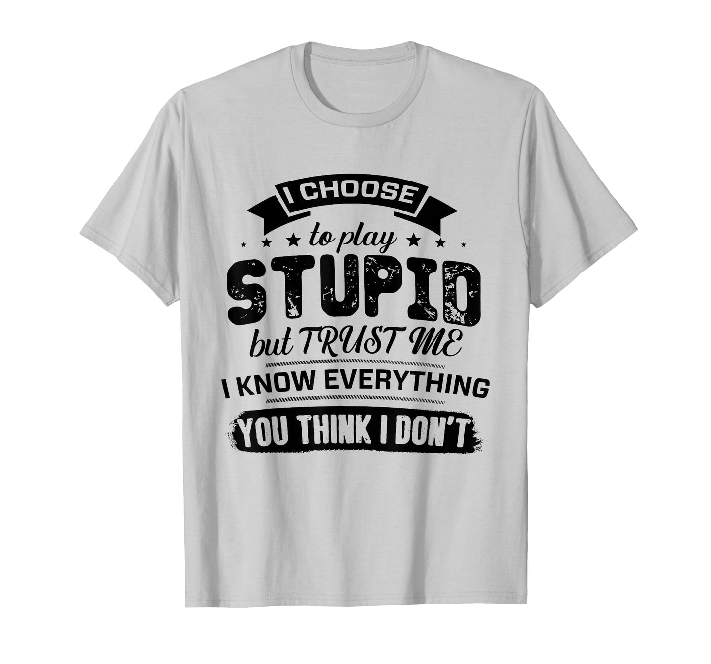 I Choose to Play Stupid But Trust Me I Know Everything You T-Shirt