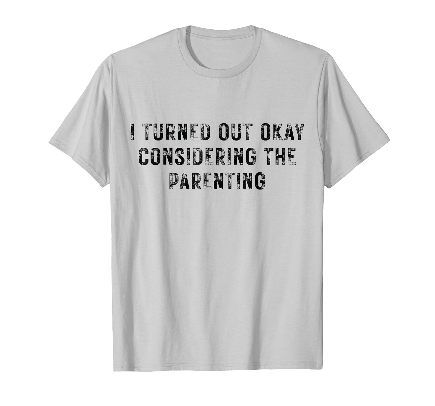 I Turned Out Okay Considering The Parenting T-Shirt