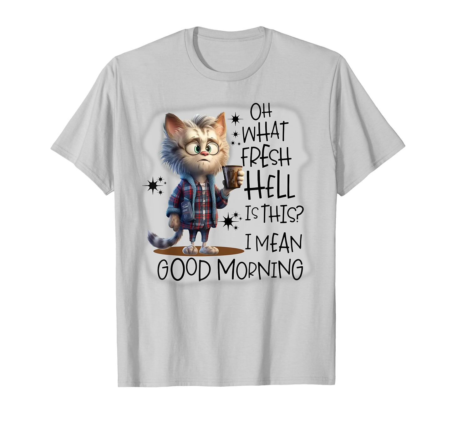 Cat Oh What Fresh Hell Is This I Mean Good Morning Men Women T-Shirt