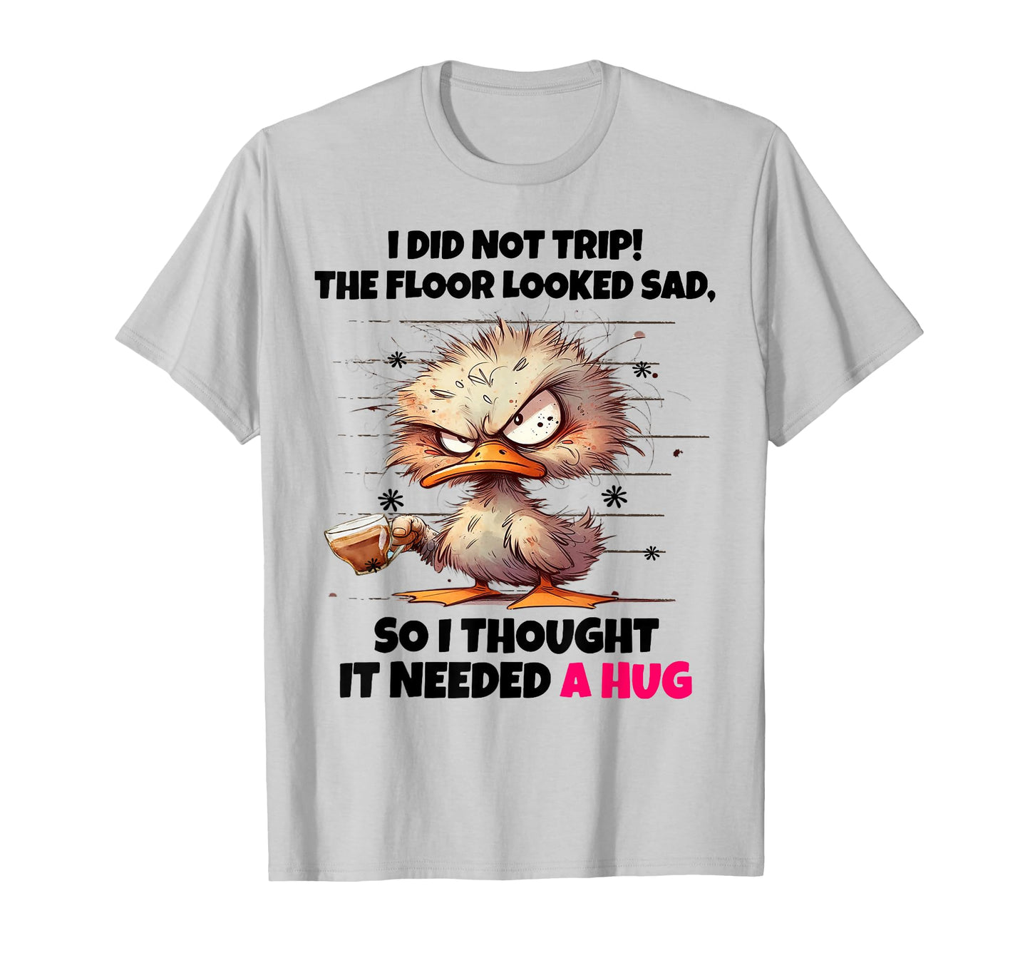 Duck I Did Not Trip The Floor Looked Sad So I Thought It Nee T-Shirt