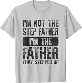 I'm Not The Step Father I'm The Father That Stepped Up Funny T-Shirt