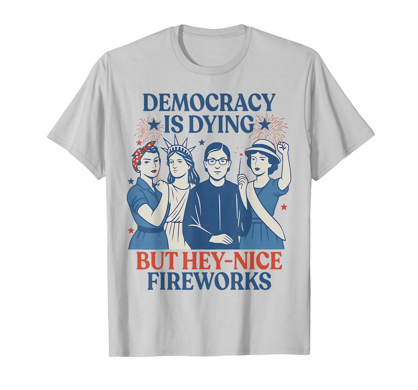 Democracy Is Dying But Hey Nice Fireworks Funny 4th Of July T-Shirt