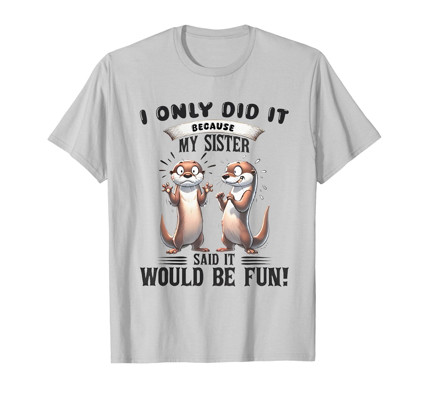 I Only Did It Because My Sister Said It Would Be Fun Otter T-Shirt