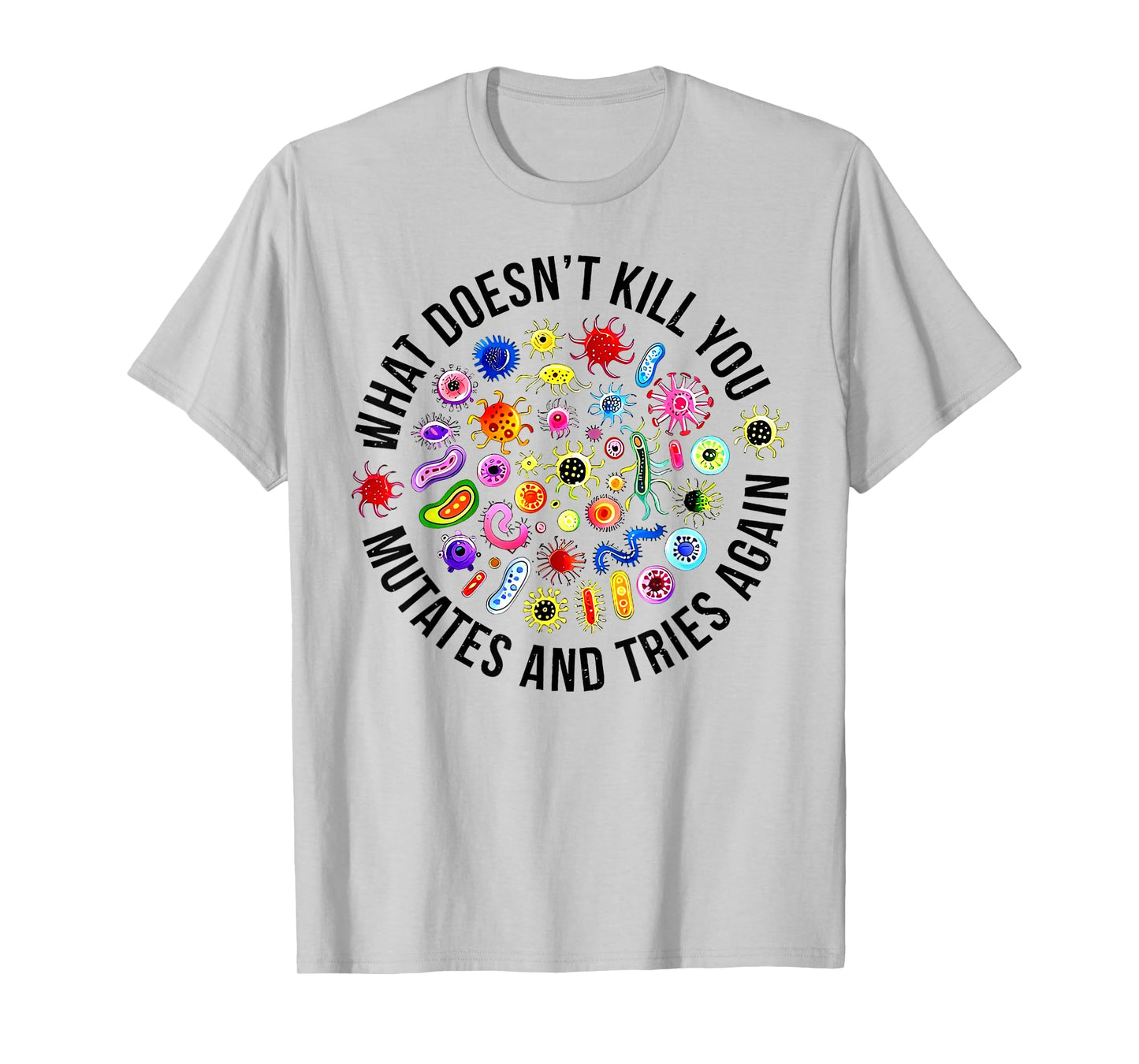 What Doesn't Kill You Mutates And Tries Again Microbiology T-Shirt