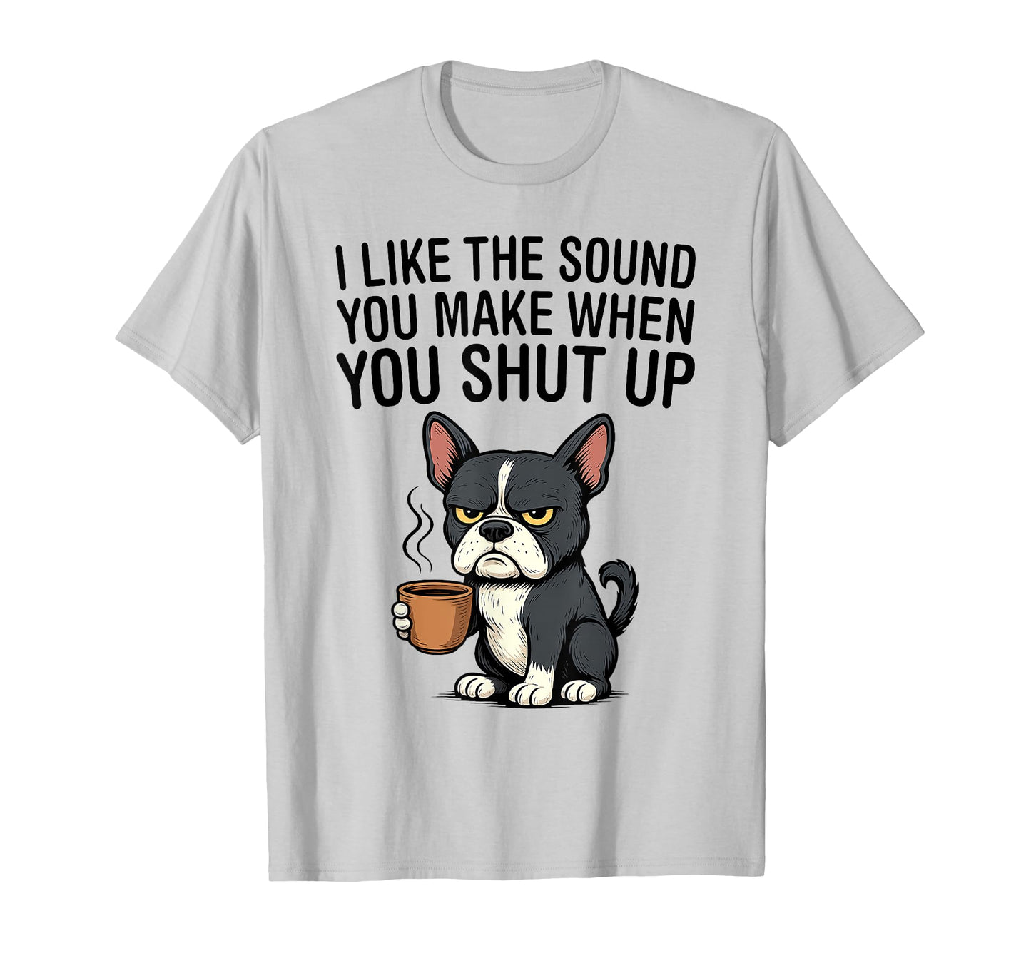 Dog I Like The Sound You Make When You Shut Up T-Shirt