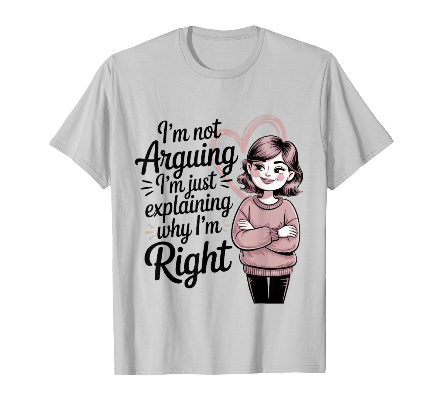 I'm Not Arguing I'm Just Explaining Why I'm Right T-Shirt