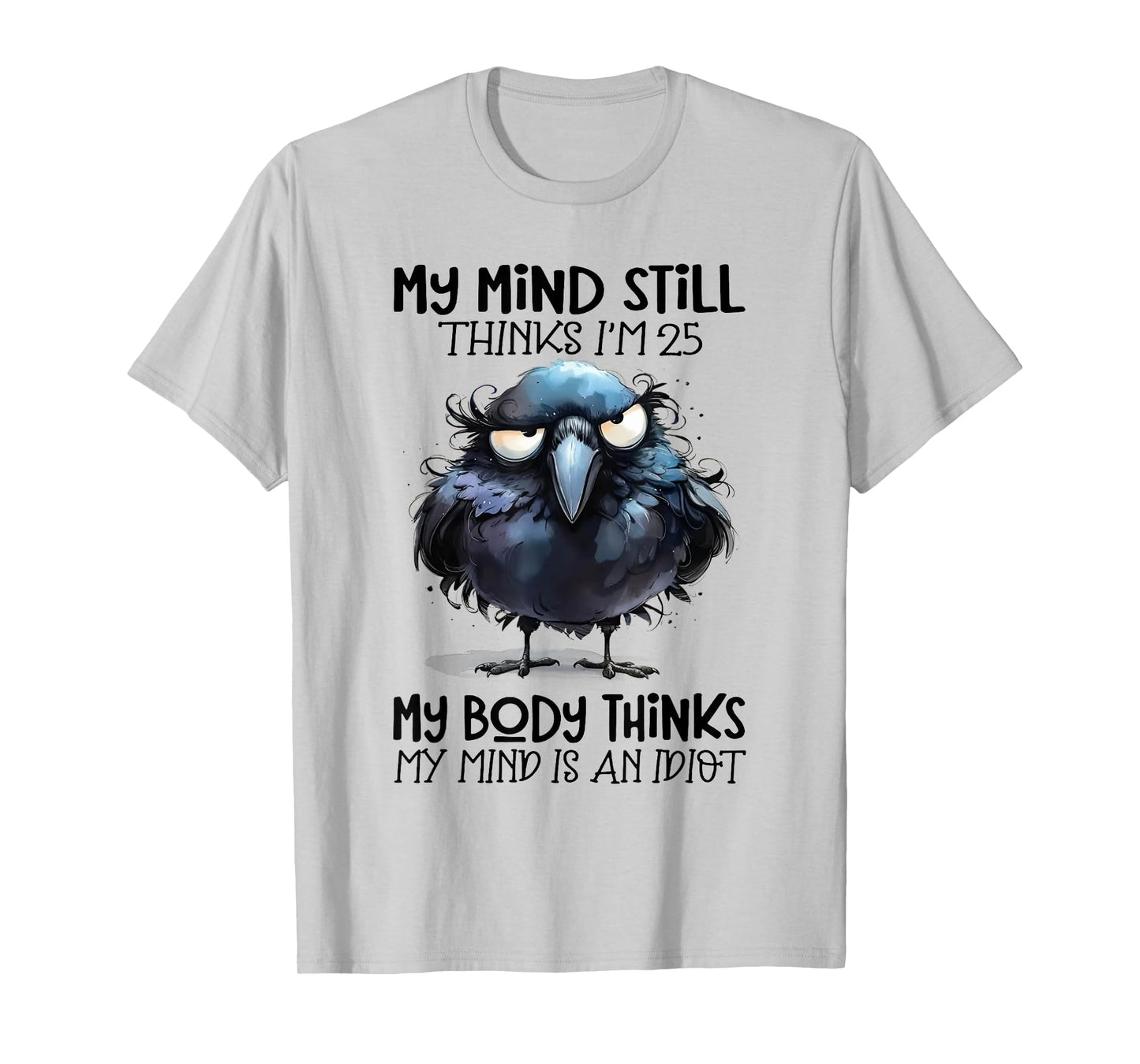 My Mind Still Thinks I'm 25 Body Thinks My Mind Is An Idiot T-Shirt