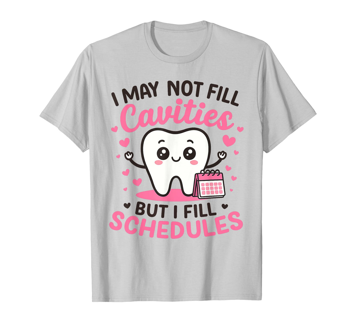I May Not Fill Cavities But I Fill Schedules T-Shirt