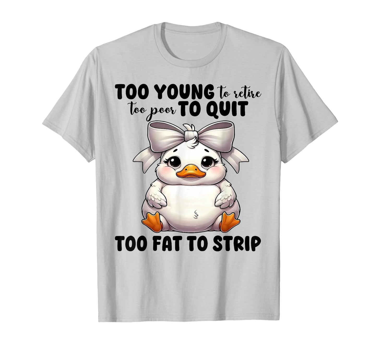 Duck Too Young To Retire Too Poor To Quit Too Fat To Strip T-Shirt