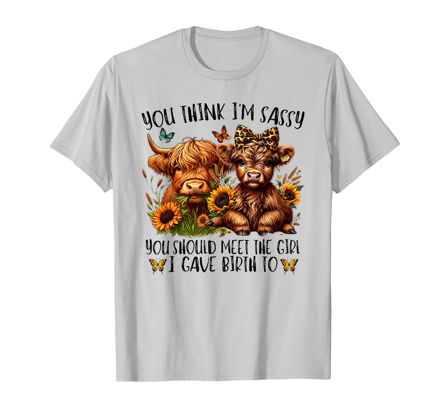 You Think I'm Sassy You Should Meet The Girl I Gave Birth To T-Shirt