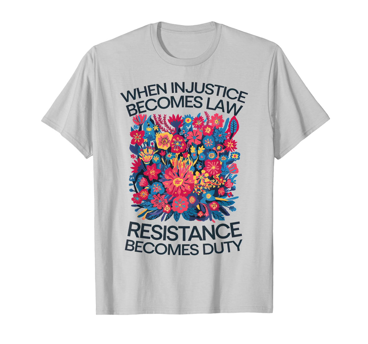 When Injustice Becomes Law Resistance Becomes Duty Floral T-Shirt