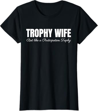 Trophy Wife But Like A Participation Trophy Funny T-Shirt