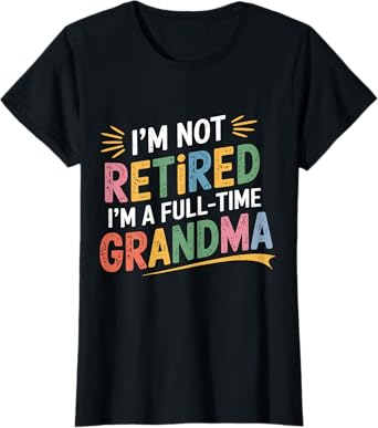 Retired Grandma Im Not Retired Full Time Grandma Retiredment T-Shirt