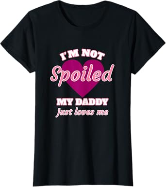 Girls I'm Not Spoiled My Daddy Just Loves Me Funny Daughter T-Shirt