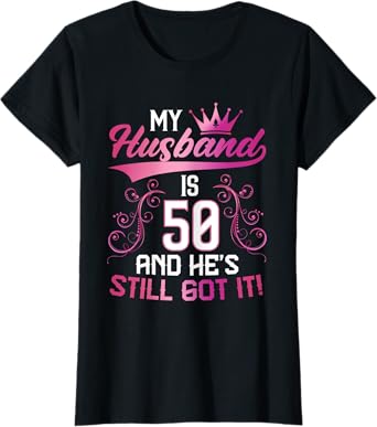 Funny 50th Birthday My Husband Is 50 And He's Still Got It T-Shirt