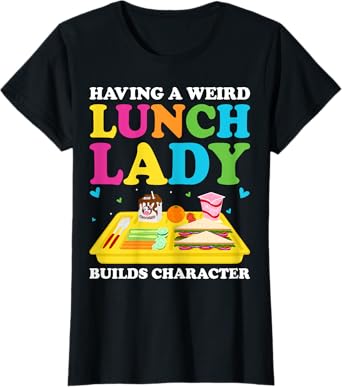 Having A Weird Lunch Lady Builds Character Cafeteria Worker T-Shirt