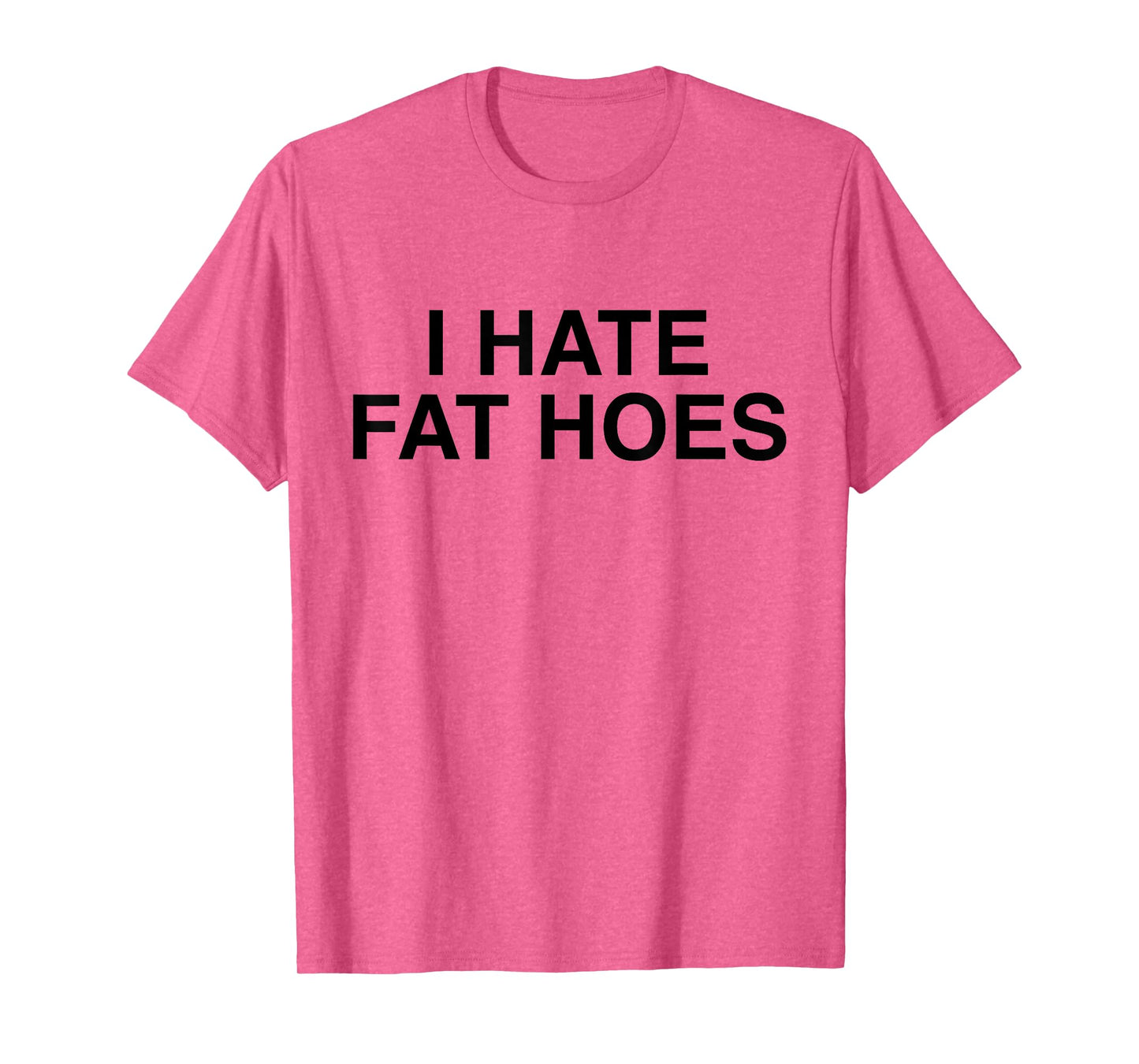 I Hate Fat Hoes Funny Sarcasm T-Shirt