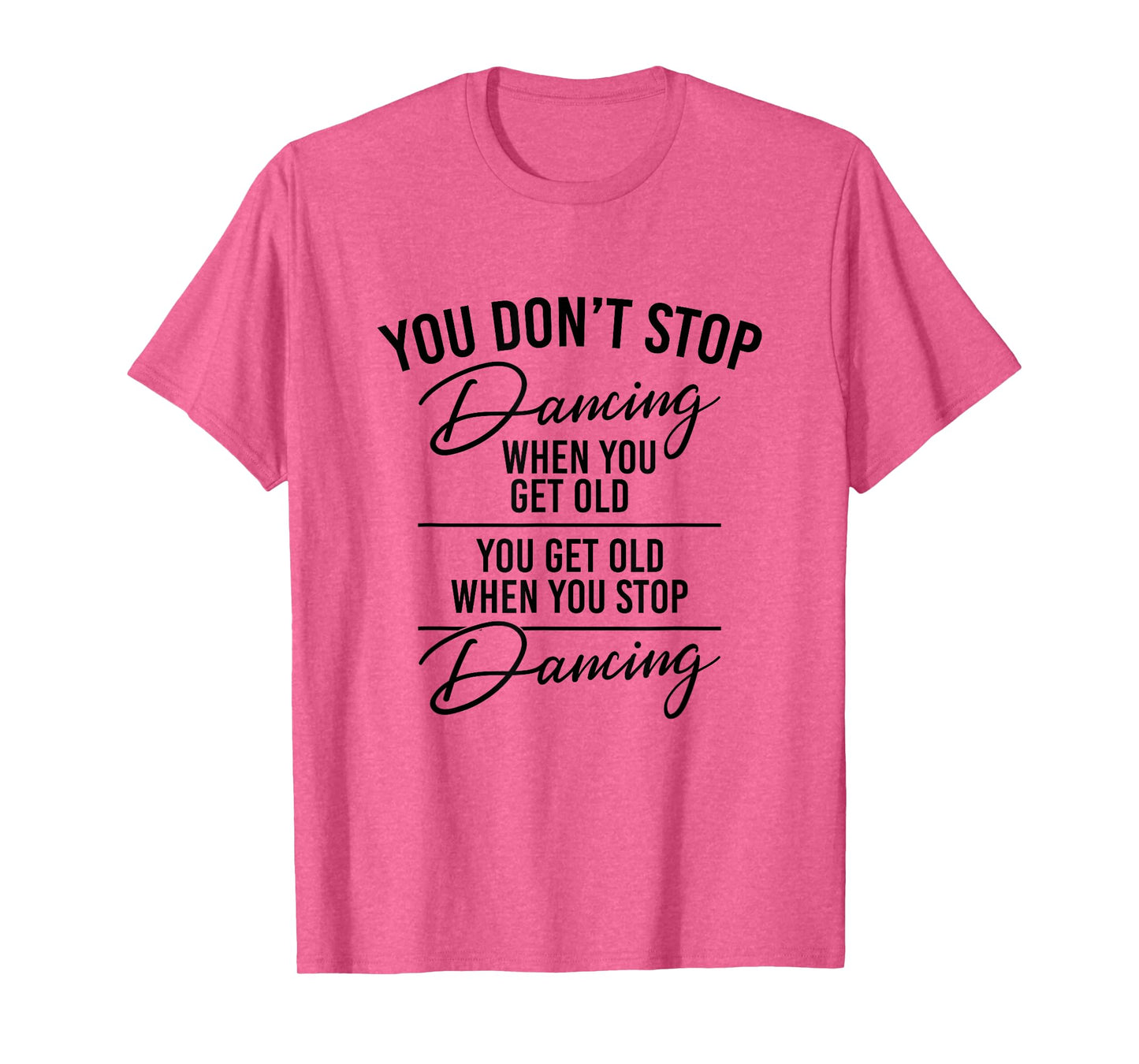 You Don't Stop Dancing When You Get Old - Dancer Teacher Fun T-Shirt