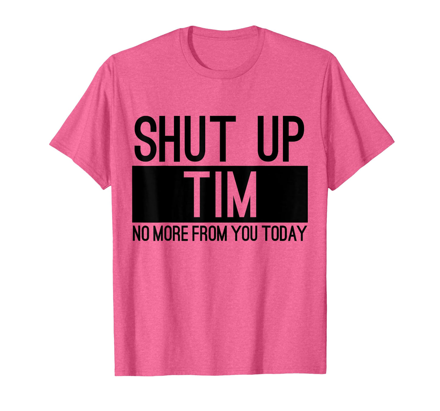 Shut Up Tim No More From You Today Funny T-Shirt