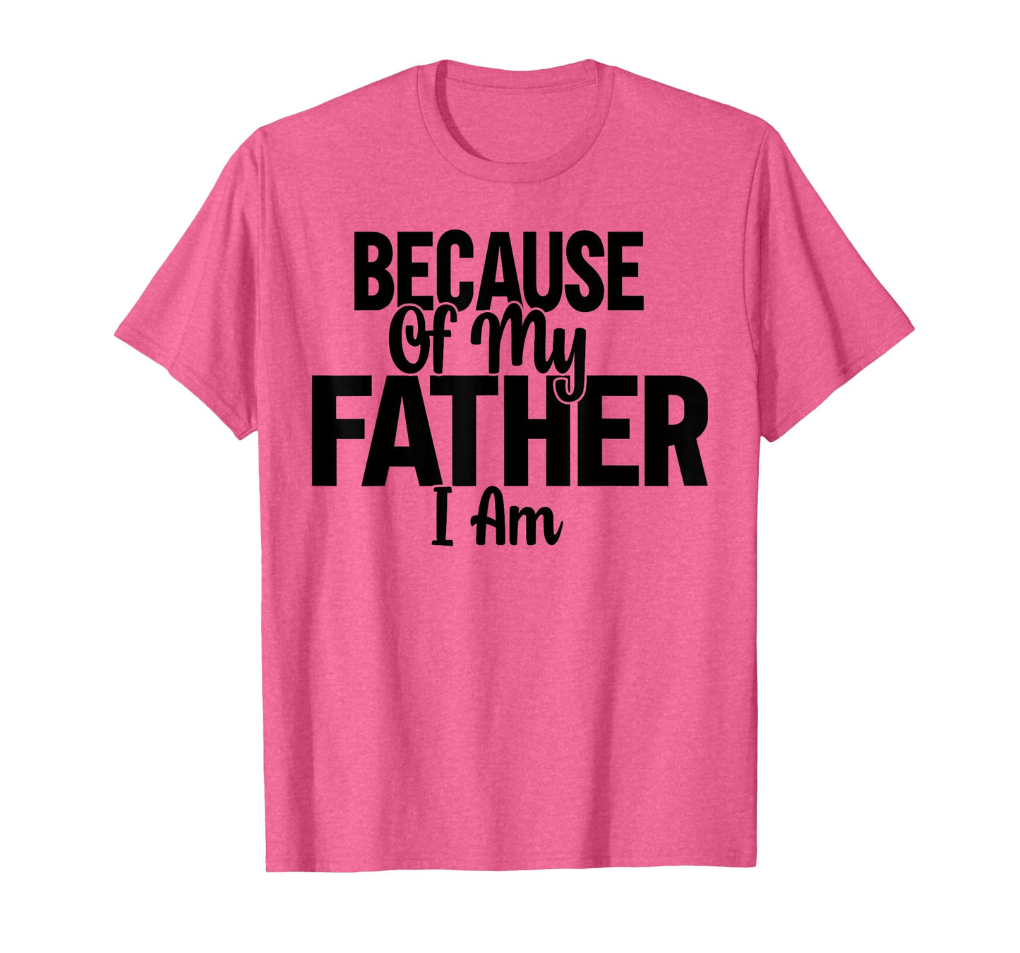 Because Of My Father, I Am. T-Shirt